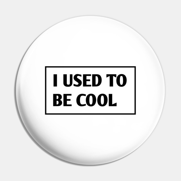 I USED TO BE COOL Pin by BlackMeme94