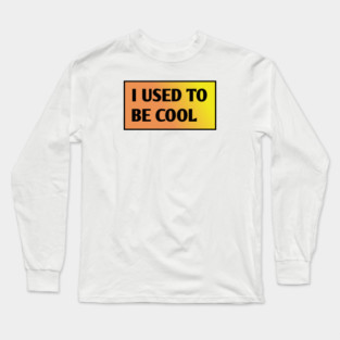 I USED TO BE COOL Long Sleeve T-Shirt
