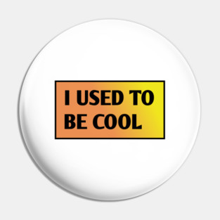 I USED TO BE COOL Pin