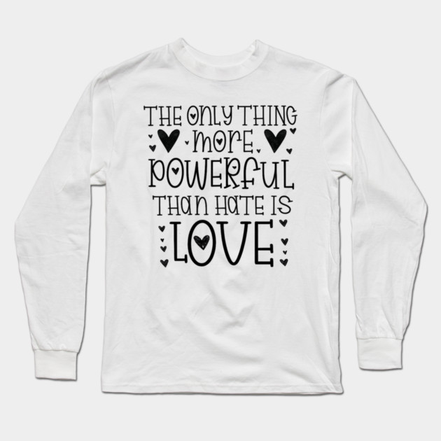 The-Only-Thing-More-Powerful-Than-Hate-is-Love Long Sleeve T-Shirt by BlackMeme94