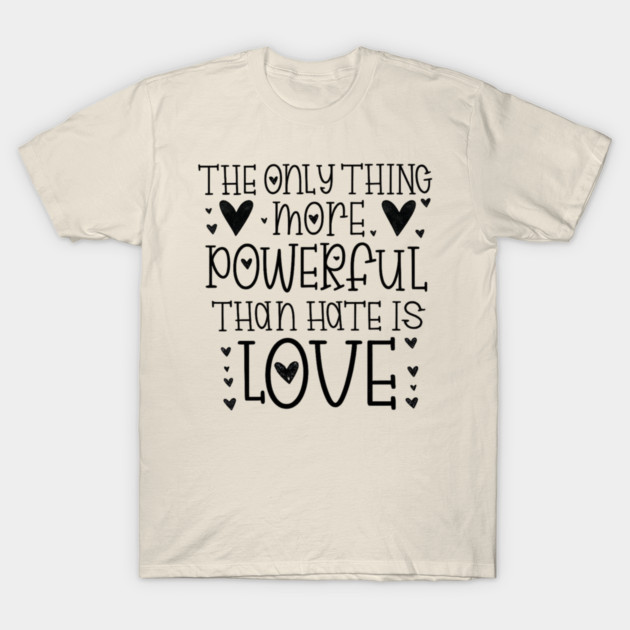 The-Only-Thing-More-Powerful-Than-Hate-is-Love T-Shirt by BlackMeme94
