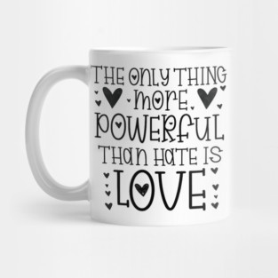 The-Only-Thing-More-Powerful-Than-Hate-is-Love Mug