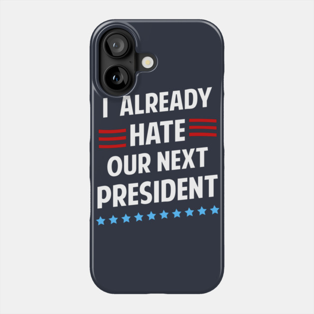 I Already Hate Our Next President T-Shirt Phone Case by dumbshirts