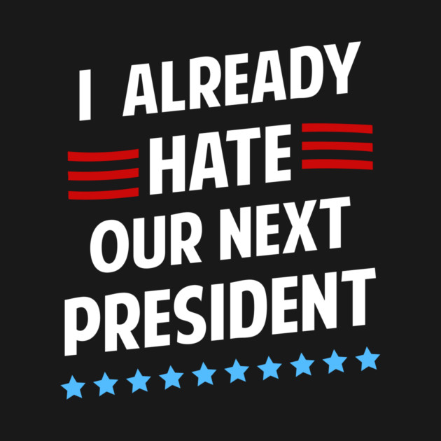 I Already Hate Our Next President T-Shirt by dumbshirts
