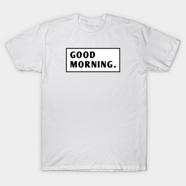 Good Morning T-Shirt by BlackMeme94