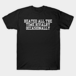 Heated-All-The-Time-Rivalry-Occasionally T-Shirt