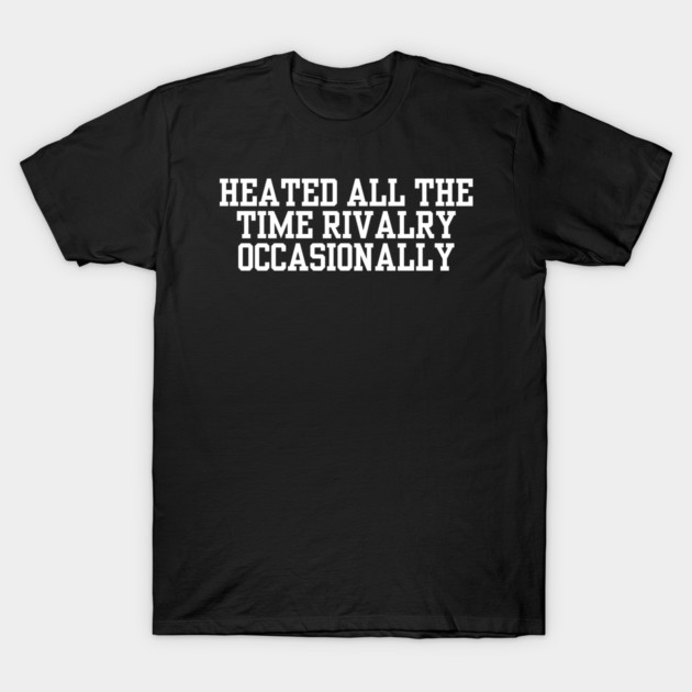 Heated-All-The-Time-Rivalry-Occasionally T-Shirt by BlackMeme94