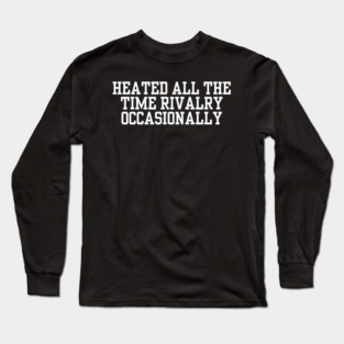 Heated-All-The-Time-Rivalry-Occasionally Long Sleeve T-Shirt