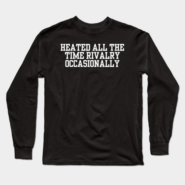 Heated-All-The-Time-Rivalry-Occasionally Long Sleeve T-Shirt by BlackMeme94