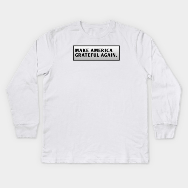 Make America Grateful Again Kids Long Sleeve T-Shirt by BlackMeme94