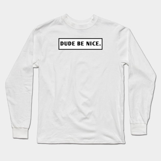 Dude Be Nice Long Sleeve T-Shirt by BlackMeme94