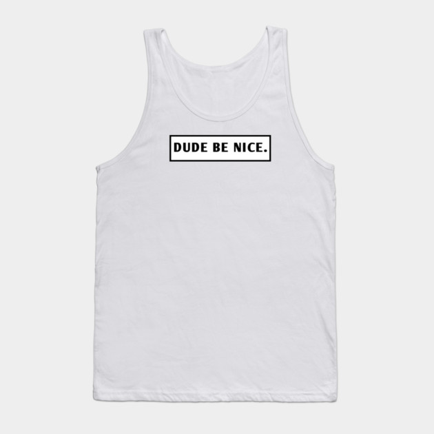 Dude Be Nice Tank Top by BlackMeme94