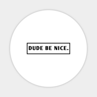 Dude Be Nice Magnet