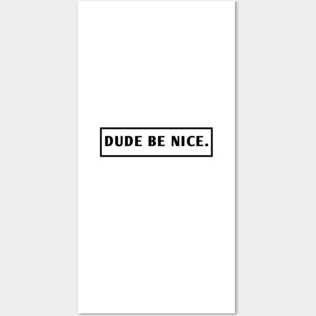 Dude Be Nice Wall Art by BlackMeme94