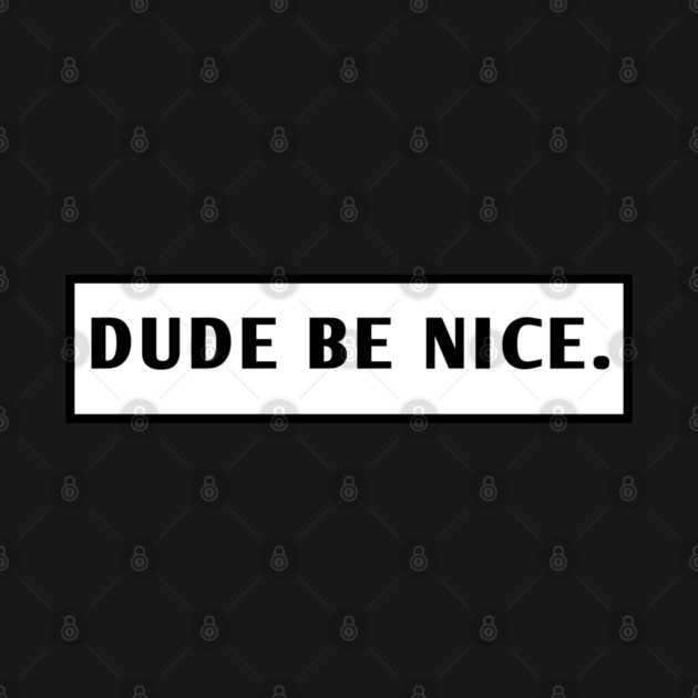 Dude Be Nice by BlackMeme94