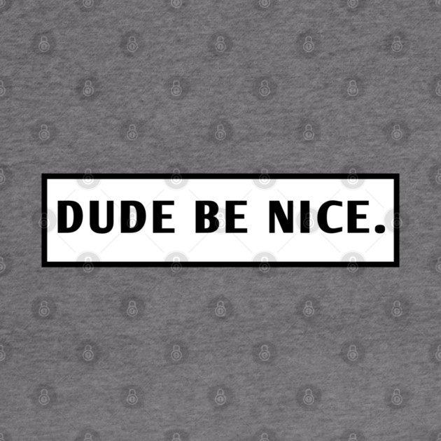 Dude Be Nice by BlackMeme94