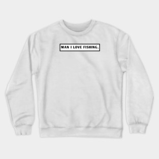 Man I Love Fishing Crewneck Sweatshirt