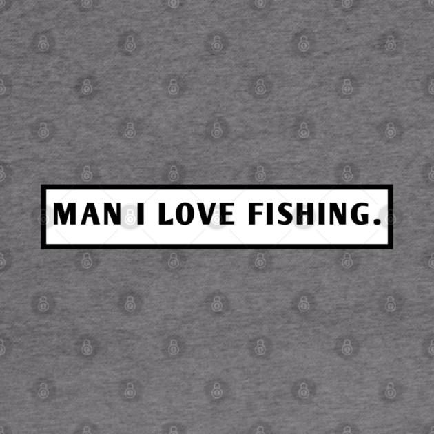 Man I Love Fishing by BlackMeme94