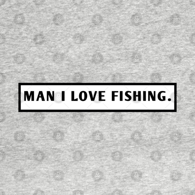 Man I Love Fishing by BlackMeme94