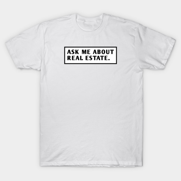 Ask Me About Real Estate T-Shirt by BlackMeme94