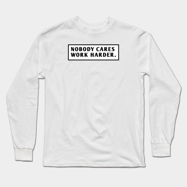 Nobody Cares Work Harder Long Sleeve T-Shirt by BlackMeme94