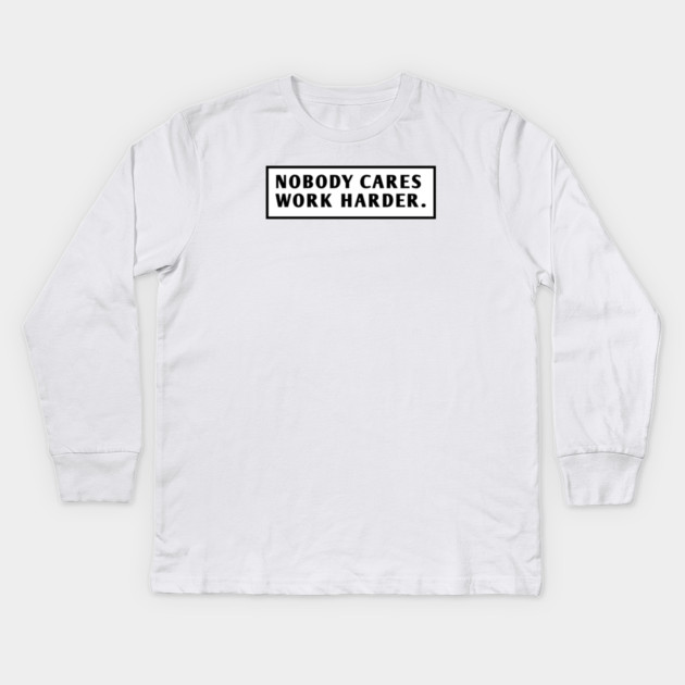 Nobody Cares Work Harder Kids Long Sleeve T-Shirt by BlackMeme94