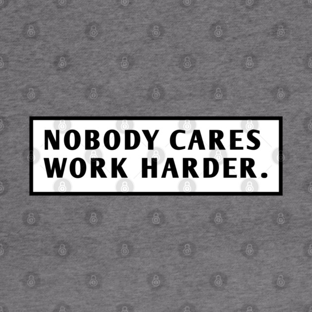 Nobody Cares Work Harder by BlackMeme94