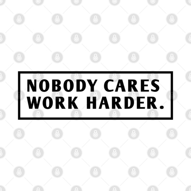Nobody Cares Work Harder by BlackMeme94