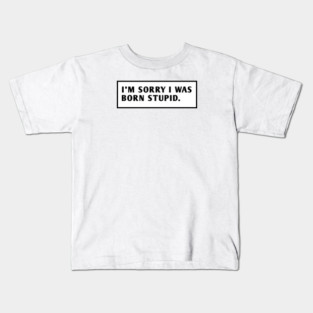 I M Sorry I Was Born Stupid Kids T-Shirt