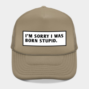 I M Sorry I Was Born Stupid Hat
