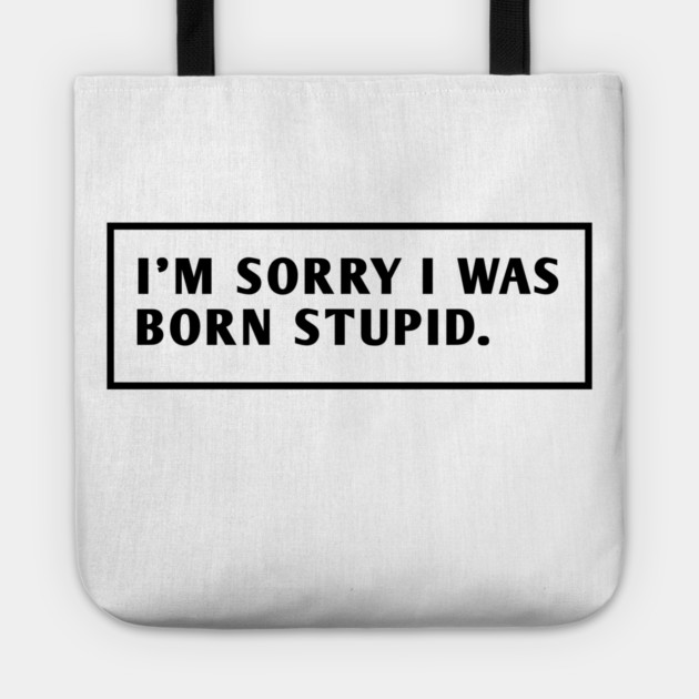 I M Sorry I Was Born Stupid Tote by BlackMeme94