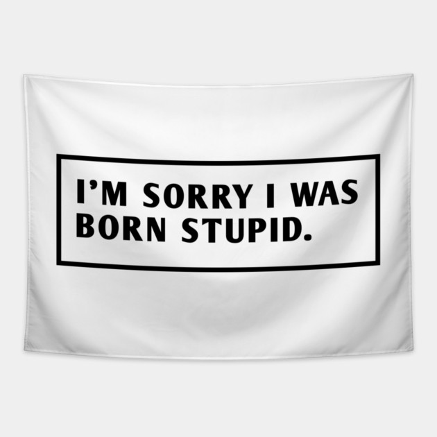 I M Sorry I Was Born Stupid Tapestry by BlackMeme94