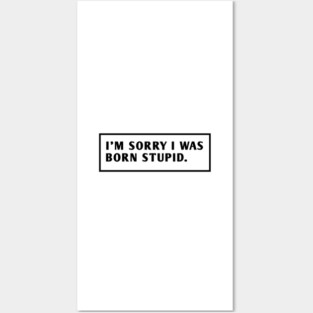 I M Sorry I Was Born Stupid Posters and Art