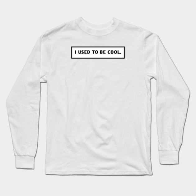I Used To Be Cool Long Sleeve T-Shirt by BlackMeme94