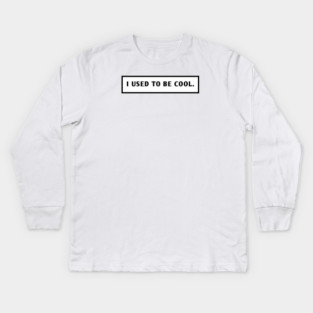 I Used To Be Cool Kids Long Sleeve T-Shirt