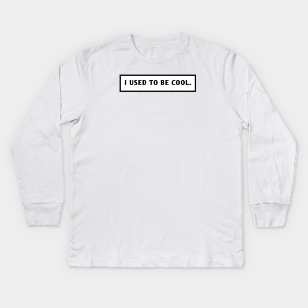 I Used To Be Cool Kids Long Sleeve T-Shirt by BlackMeme94