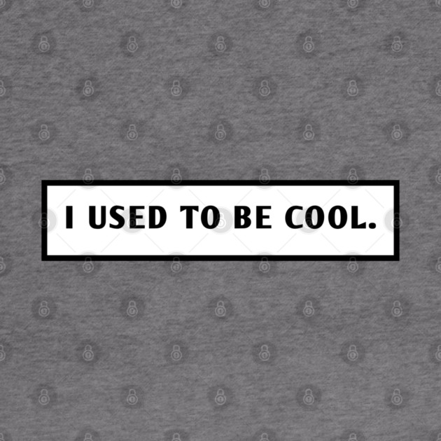I Used To Be Cool by BlackMeme94