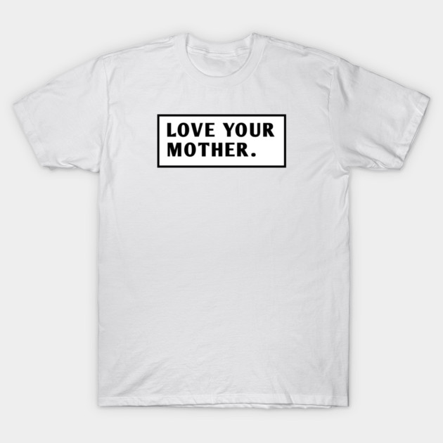 Love Your Mother T-Shirt by BlackMeme94