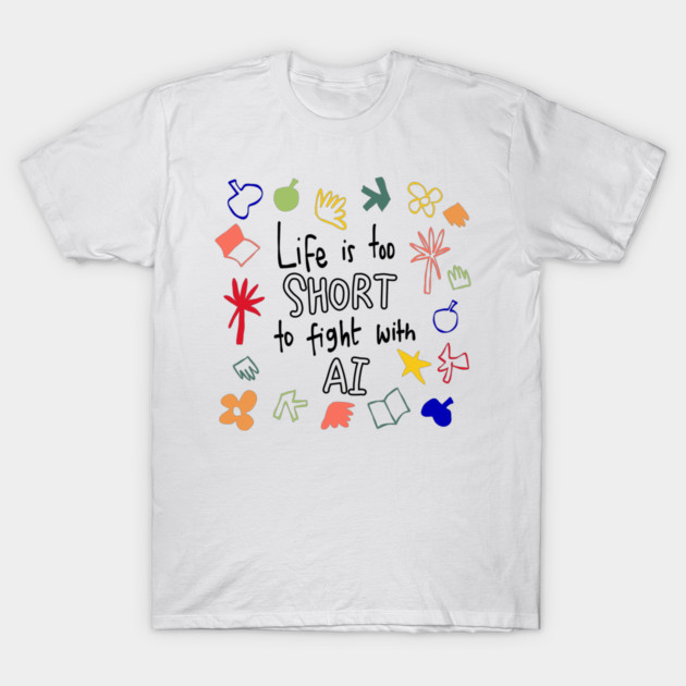 Life is too short to fight with AI T-Shirt by Think Beyond Color