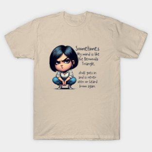 Sometimes my mind is like the Bermuda Triangle, stuff goes in and is never seen or heard from again. T-Shirt