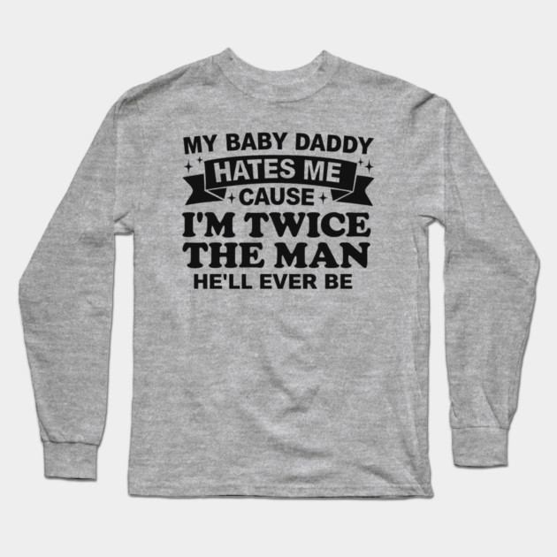 My-Baby-Daddy-Hates-Me-Cause-IM-Twice Long Sleeve T-Shirt by BlackMeme94