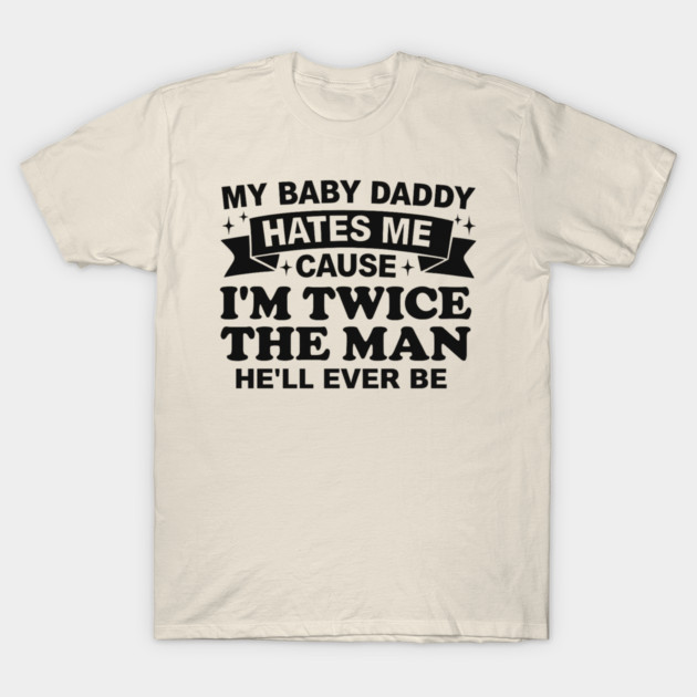 My-Baby-Daddy-Hates-Me-Cause-IM-Twice T-Shirt by BlackMeme94