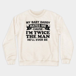 My-Baby-Daddy-Hates-Me-Cause-IM-Twice Crewneck Sweatshirt
