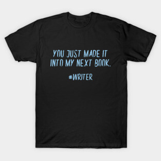 You Just Made It Into My Next Book Funny Writer T-Shirt