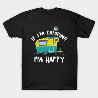 Funny Camper If I’m camping I’m happy T-Shirt