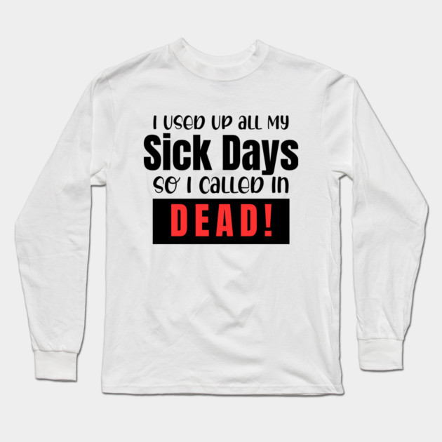 I used up all my sick days, so I called in dead! Long Sleeve T-Shirt by Prinyos