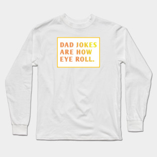 Dad Jokes Are How Eye Roll Long Sleeve T-Shirt