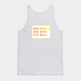 Dad Jokes Are How Eye Roll Tank Top