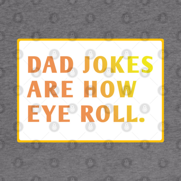 Dad Jokes Are How Eye Roll by BlackMeme94