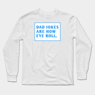 Dad Jokes Are How Eye Roll Long Sleeve T-Shirt